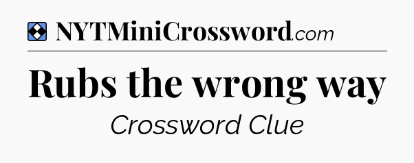 Solution: Rubs the wrong way - NYT Mini Crossword