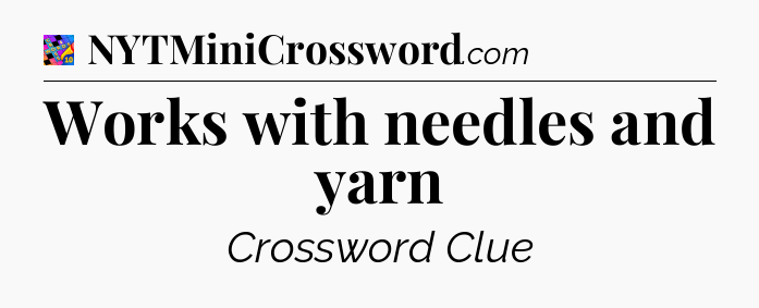 Works with needles and yarn Crossword Clue