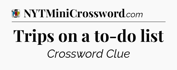 Trips on a to-do list Crossword Clue
