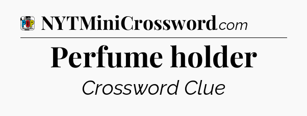 Perfume holder Crossword Clue