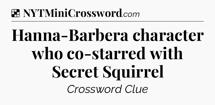 Solution: Hanna-Barbera character who co-starred with Secret Squirrel - NYT Crossword