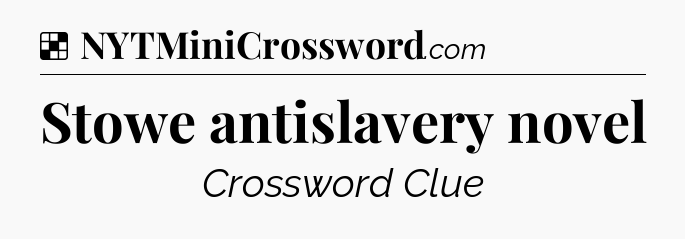 Solution: Stowe antislavery novel - NYT Crossword