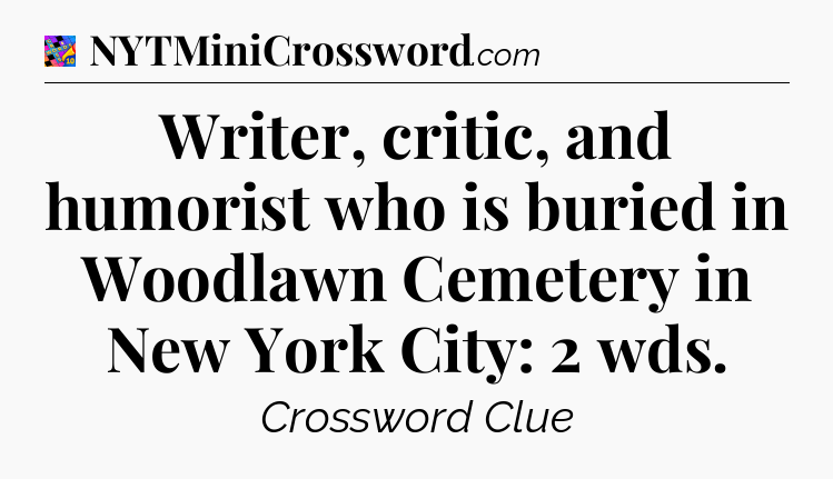 Writer, critic, and humorist who is buried in Woodlawn Cemetery in New York City: 2 wds Crossword Clue