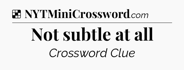 Solution: Not subtle at all - NYT Crossword