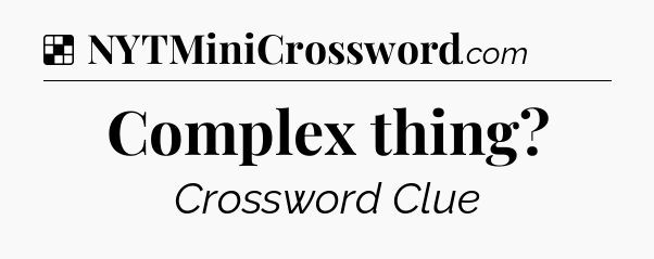 Solution: Complex thing - NYT Crossword