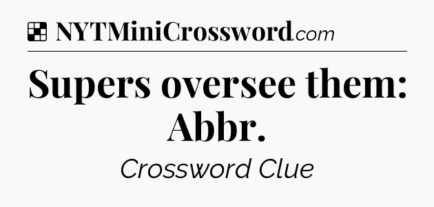 Solution: Supers oversee them: Abbr - NYT Crossword