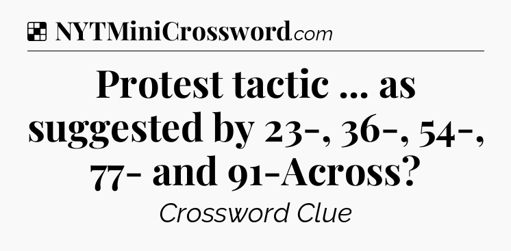 Solution: Protest tactic ... as suggested by 23-, 36-, 54-, 77- and 91-Across - NYT Crossword