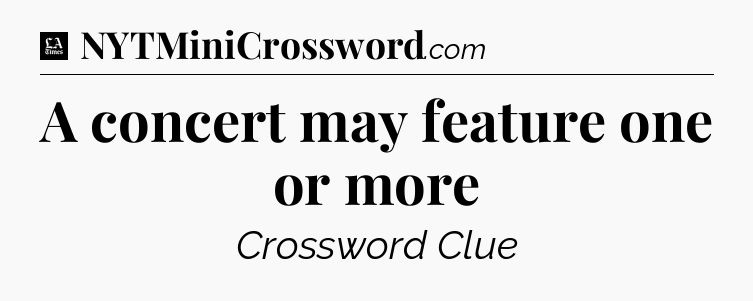 A concert may feature one or more - LA Times Crossword