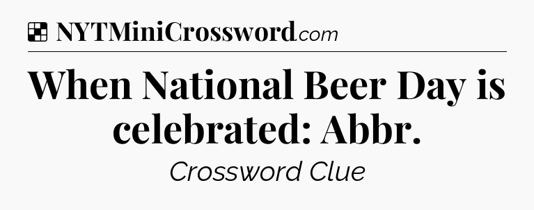 Solution: When National Beer Day is celebrated: Abbr - NYT Crossword