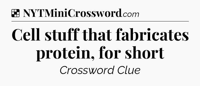 Solution: Cell stuff that fabricates protein, for short - NYT Crossword