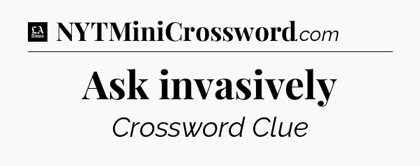 Ask invasively - LA Times Crossword