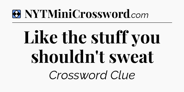 Solution: Like the stuff you shouldn't sweat - NYT Mini Crossword