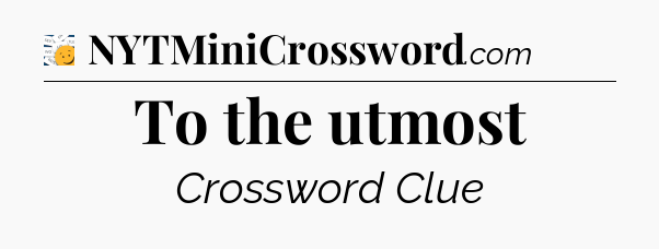 To the utmost - 7 Little Words