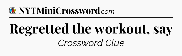 Regretted the workout, say Crossword Clue