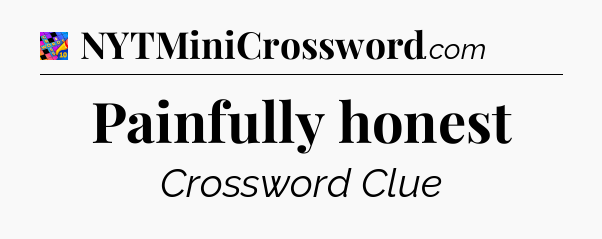 Painfully honest Crossword Clue