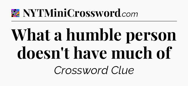 What a humble person doesn't have much of Crossword Clue