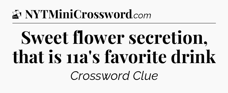 Sweet flower secretion, that is 11a's favorite drink - Daily Themed Classic Crossword