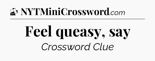 Feel queasy, say - Daily Themed Classic Crossword