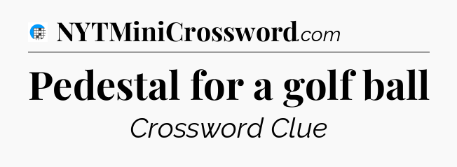Pedestal for a golf ball Crossword Clue