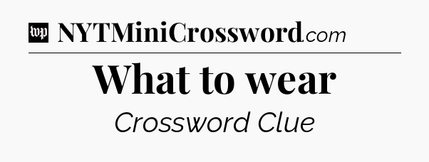 What to wear Crossword Clue