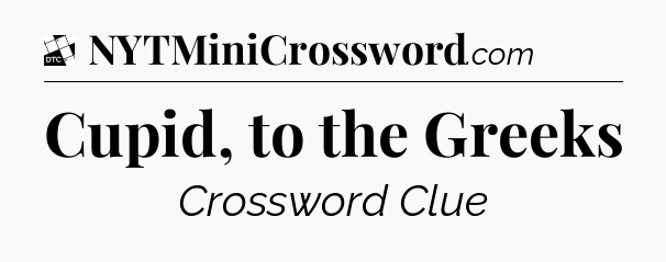 Cupid, to the Greeks - Daily Themed Classic Crossword