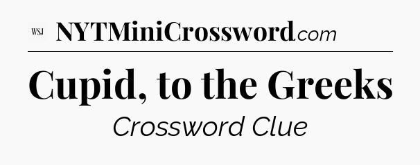 Cupid, to the Greeks - WSJ Crossword