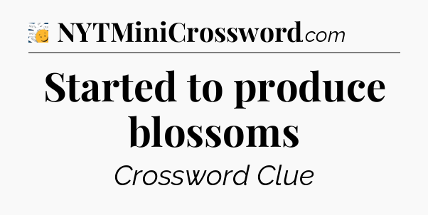 Started to produce blossoms - 7 Little Words
