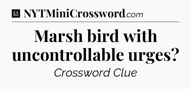 Marsh bird with uncontrollable urges - LA Times Crossword
