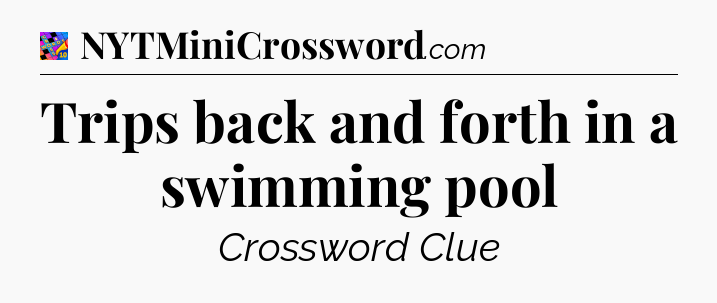Trips back and forth in a swimming pool Crossword Clue