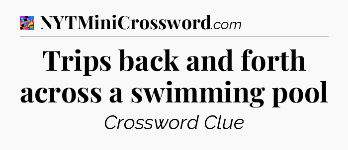 Trips back and forth across a swimming pool Crossword Clue