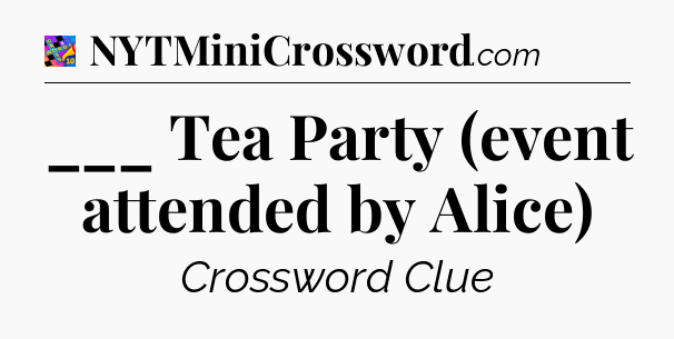 ___ Tea Party (event attended by Alice) Crossword Clue