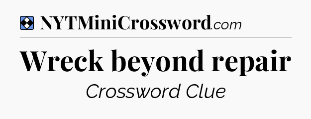 Solution: Wreck beyond repair - NYT Mini Crossword
