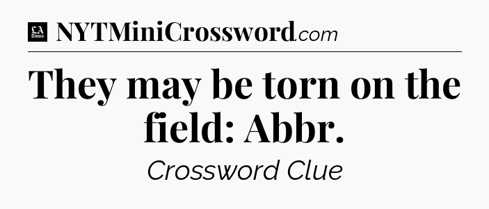 They may be torn on the field: Abbr - LA Times Crossword