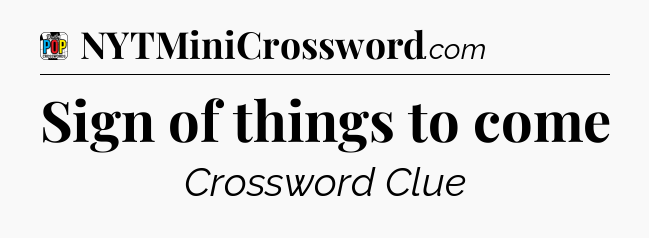 Sign of things to come Crossword Clue