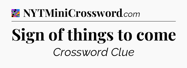Sign of things to come Crossword Clue