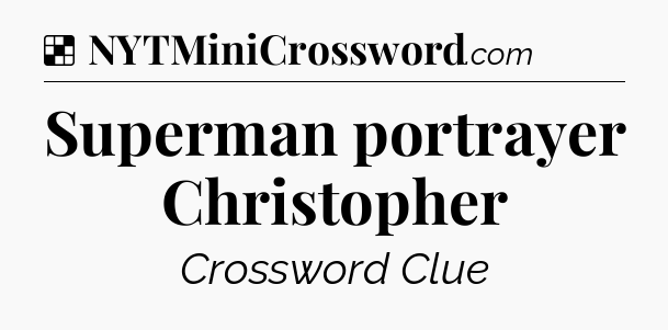 Solution: Superman portrayer Christopher - NYT Crossword