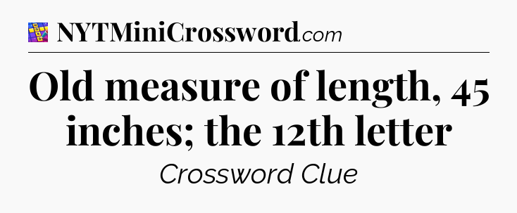 Old measure of length, 45 inches; the 12th letter Codycross