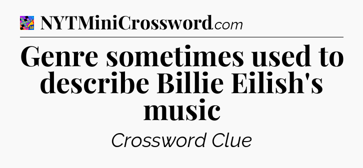 Genre sometimes used to describe Billie Eilish's music Crossword Clue