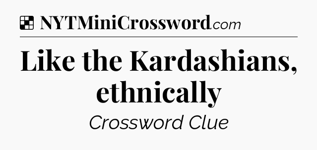 Solution: Like the Kardashians, ethnically - NYT Crossword