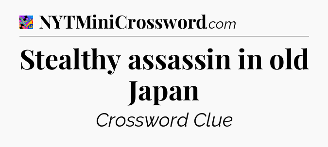 Stealthy assassin in old Japan Crossword Clue