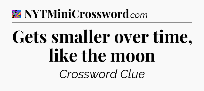 Gets smaller over time, like the moon Crossword Clue