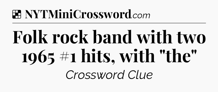 Solution: Folk rock band with two 1965 #1 hits, with 