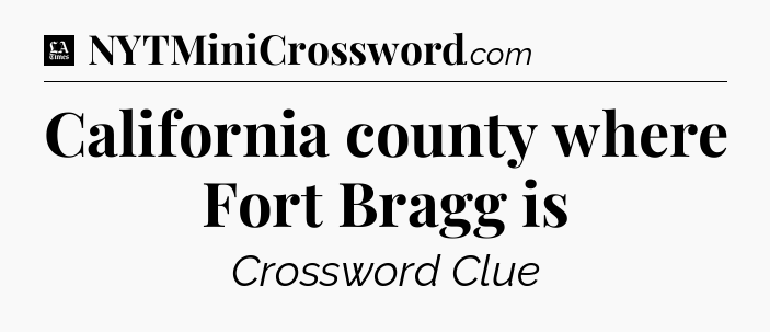 California county where Fort Bragg is - LA Times Crossword