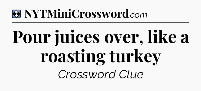 Solution: Pour juices over, like a roasting turkey - NYT Mini Crossword