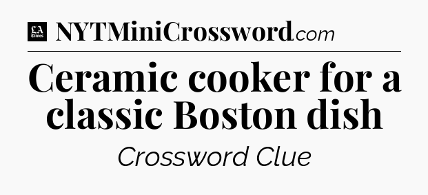Ceramic cooker for a classic Boston dish - LA Times Crossword