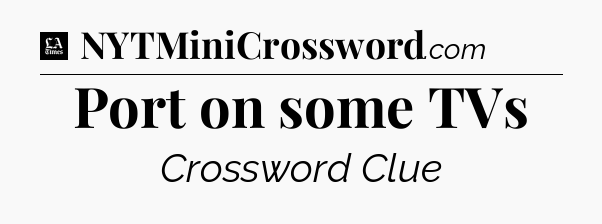 Port on some TVs - LA Times Crossword