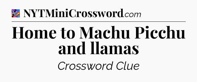 Home to Machu Picchu and llamas Crossword Clue