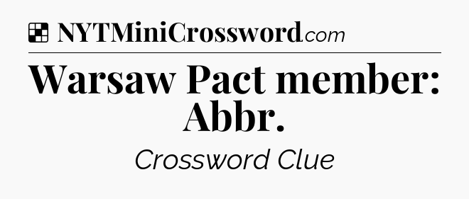 Solution: Warsaw Pact member: Abbr - NYT Crossword