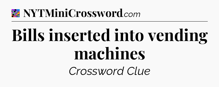 Bills inserted into vending machines Crossword Clue