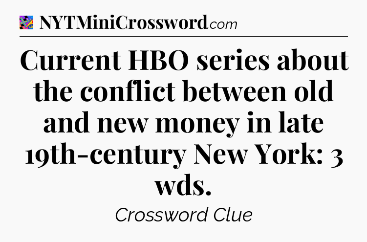Current HBO series about the conflict between old and new money in late 19th-century New York: 3 wds Crossword Clue